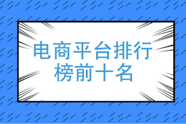 你知道的中国电商平台有哪些（中国十大电商平台排行）