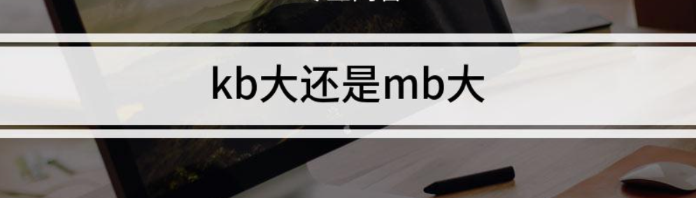 mb大还是kb大（mb、kb都什么意思）