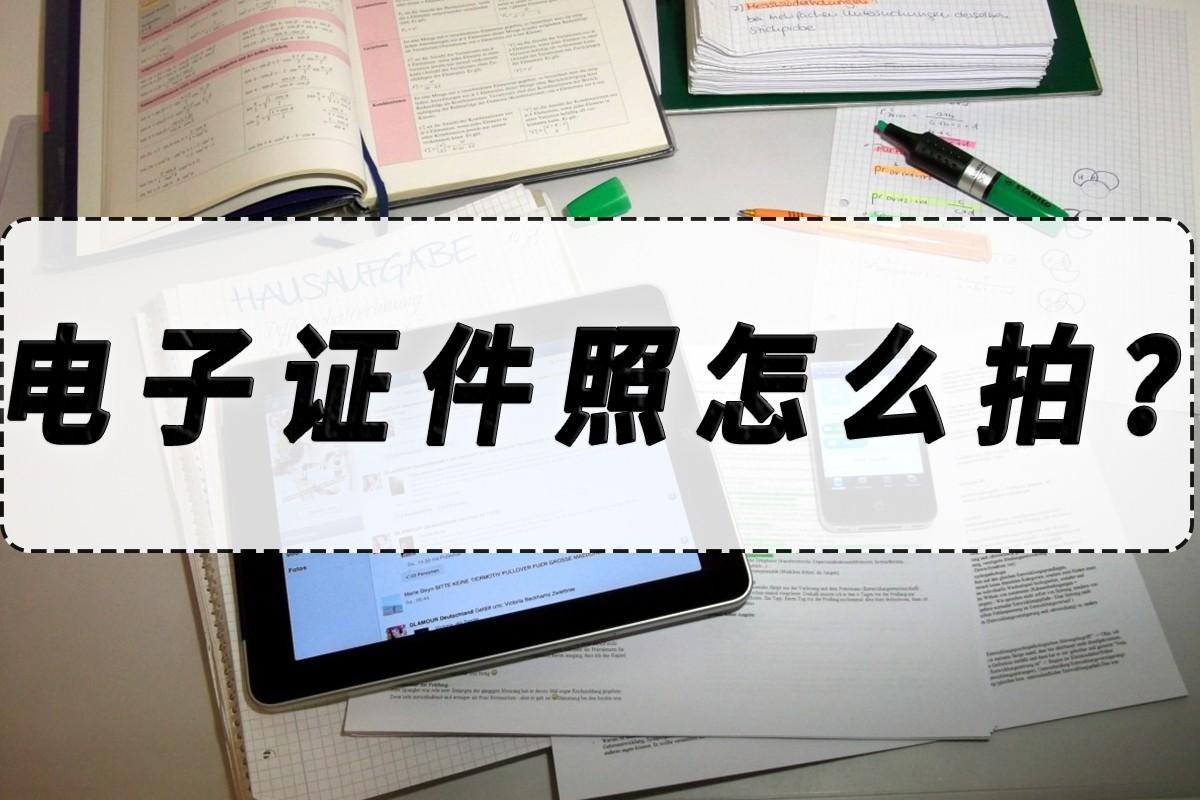 电子证件照怎么弄（电子证件照怎么拍的以及怎么制作的）